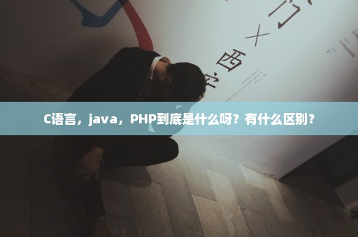 C语言，java，PHP到底是什么呀？有什么区别？