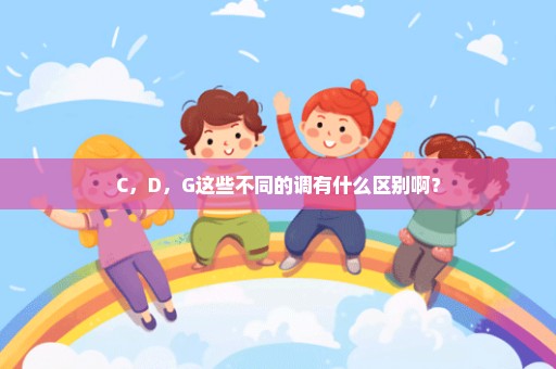 C，D，G这些不同的调有什么区别啊？