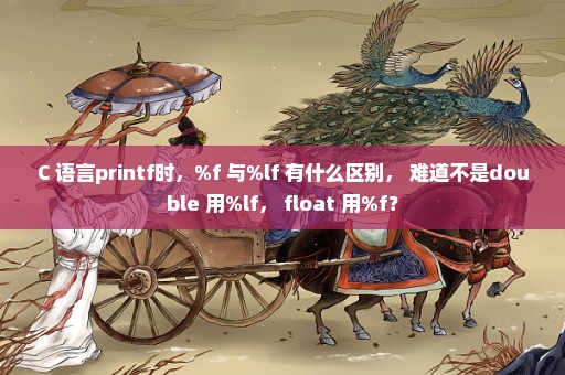 C 语言printf时，%f 与%lf 有什么区别， 难道不是double 用%lf， float 用%f？