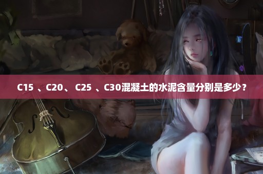 C15 、C20、 C25 、C30混凝土的水泥含量分别是多少？