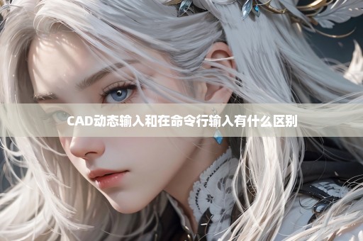 CAD动态输入和在命令行输入有什么区别