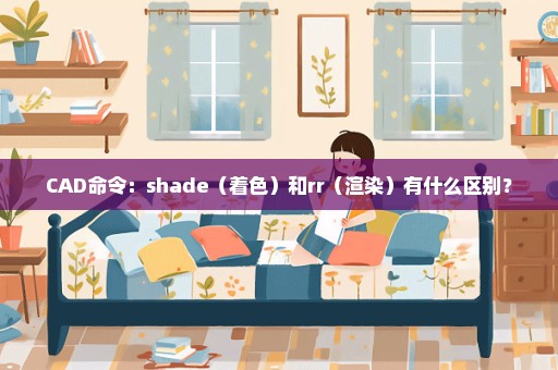 CAD命令：shade（着色）和rr（渲染）有什么区别？