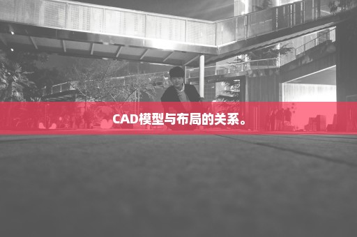 CAD模型与布局的关系。