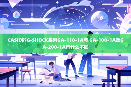 CASIO的G-SHOCK系列GA-110-1A与 GA-100-1A及GA-200-1A有什么不同