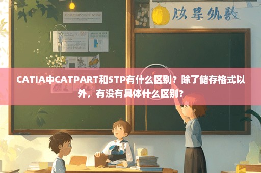 CATIA中CATPART和STP有什么区别？除了储存格式以外，有没有具体什么区别？