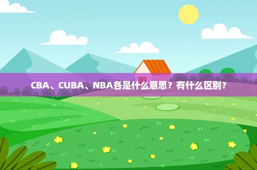 CBA、CUBA、NBA各是什么意思？有什么区别？