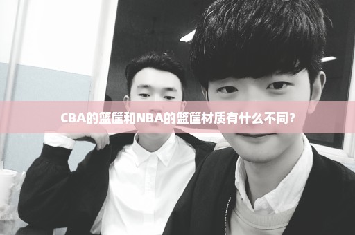 CBA的篮筐和NBA的篮筐材质有什么不同？