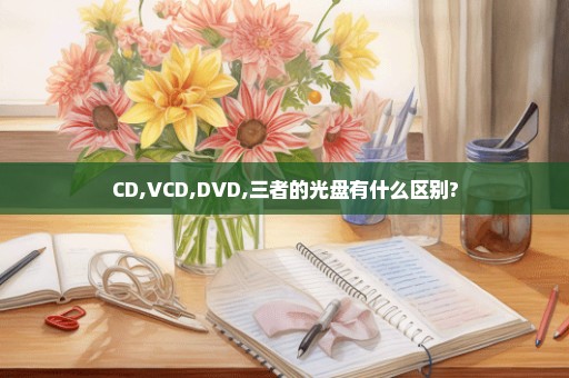 CD,VCD,DVD,三者的光盘有什么区别?