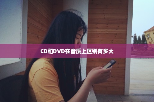 CD和DVD在音质上区别有多大