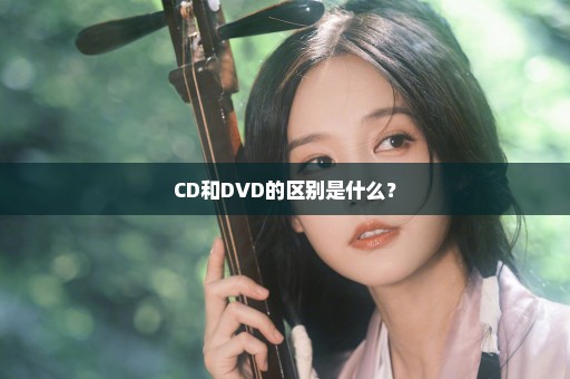 CD和DVD的区别是什么？