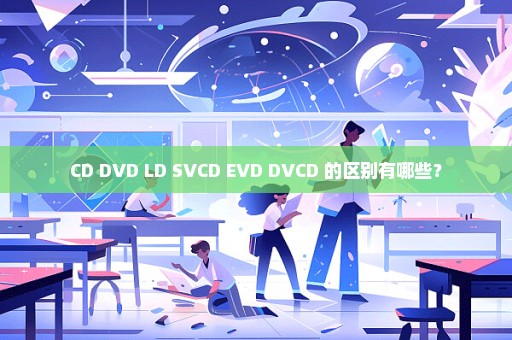 CD DVD LD SVCD EVD DVCD 的区别有哪些？