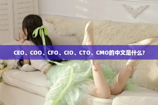 CEO、COO、CFO、CIO、CTO、CMO的中文是什么?