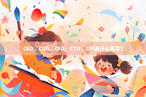 CEO、COO、CFO、CTO、CIO是什么意思？