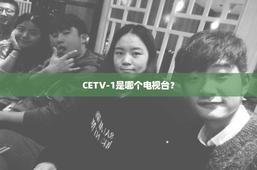 CETV-1是哪个电视台？