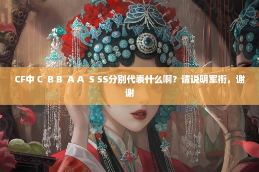 CF中 C+ B B+ A A+ S SS分别代表什么啊？请说明军衔，谢谢