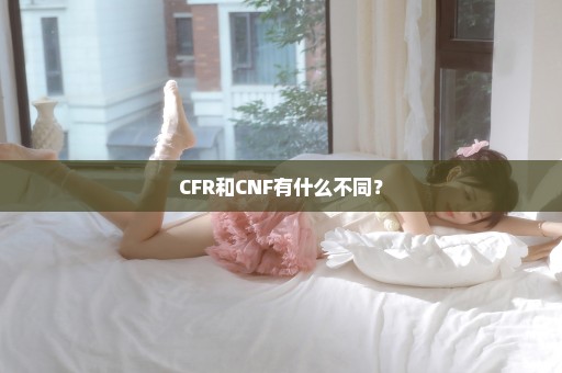 CFR和CNF有什么不同？