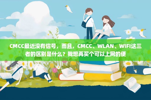 CMCC最近没有信号，而且，CMCC、WLAN、WIFI这三者的区别是什么？我想再买个可以上网的便