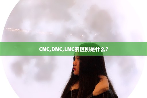 CNC,DNC,LNC的区别是什么？