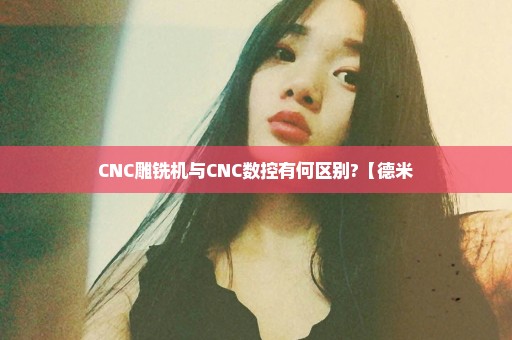 CNC雕铣机与CNC数控有何区别?【德米