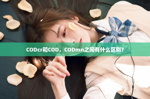 CODcr和COD，CODmn之间有什么区别？