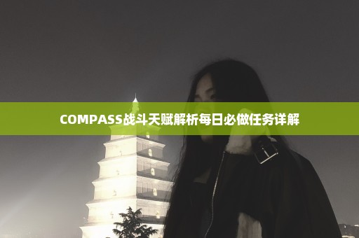 COMPASS战斗天赋解析每日必做任务详解