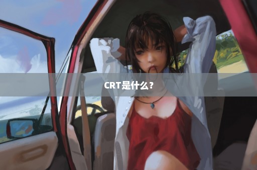 CRT是什么？