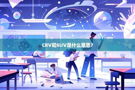 CRV和SUV是什么意思？