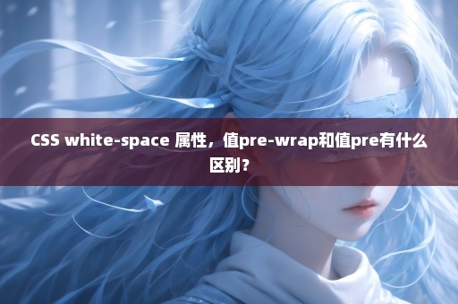 CSS white-space 属性，值pre-wrap和值pre有什么区别？