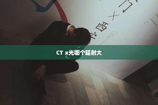 CT x光哪个辐射大