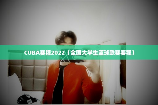 CUBA赛程2022（全国大学生篮球联赛赛程）