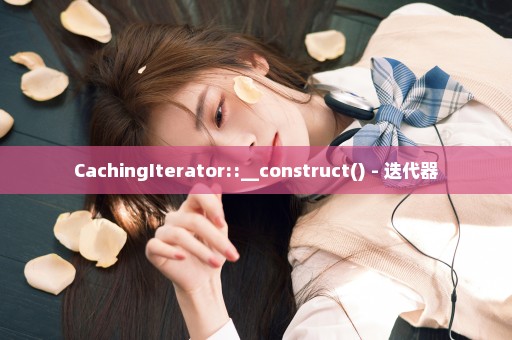 CachingIterator::__construct() - 迭代器