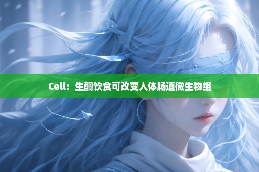 Cell：生酮饮食可改变人体肠道微生物组