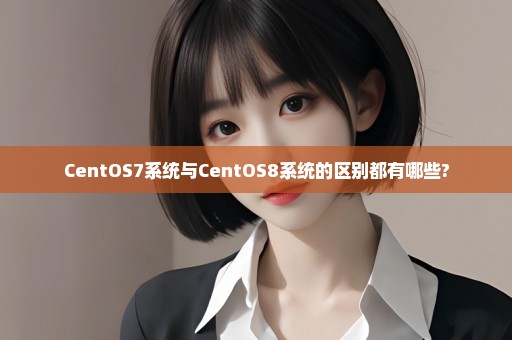 CentOS7系统与CentOS8系统的区别都有哪些?