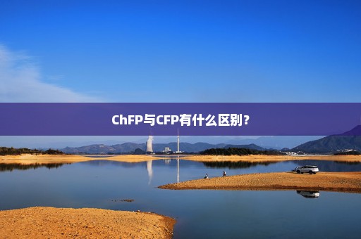 ChFP与CFP有什么区别？