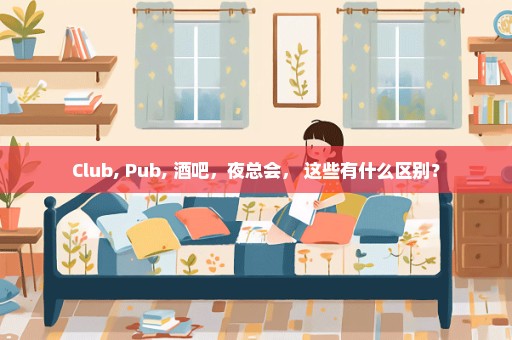 Club, Pub, 酒吧，夜总会， 这些有什么区别？