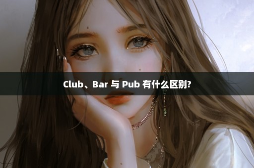 Club、Bar 与 Pub 有什么区别?