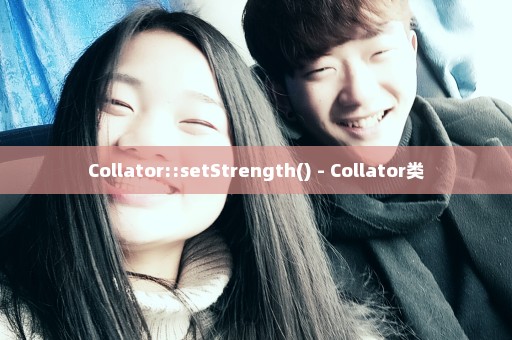 Collator::setStrength() - Collator类