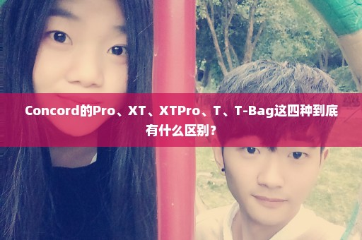 Concord的Pro、XT、XTPro、T、T-Bag这四种到底有什么区别？