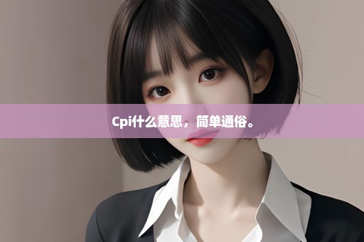 Cpi什么意思，简单通俗。