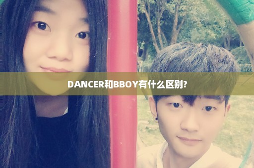 DANCER和BBOY有什么区别?