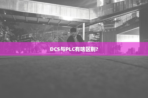 DCS与PLC有啥区别?