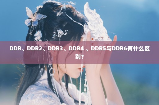 DDR、DDR2、DDR3、DDR4 、DDR5与DDR6有什么区别？