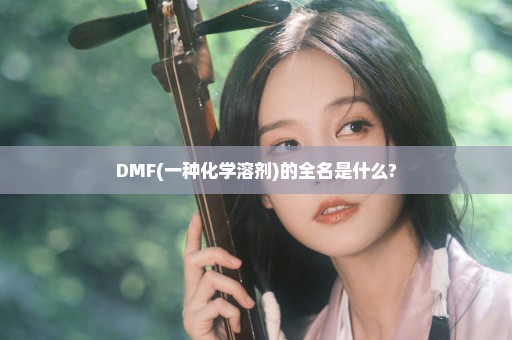 DMF(一种化学溶剂)的全名是什么?