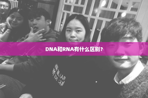 DNA和RNA有什么区别？