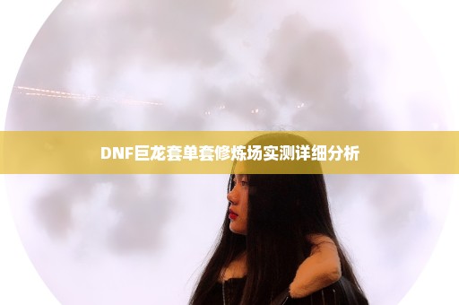 DNF巨龙套单套修炼场实测详细分析