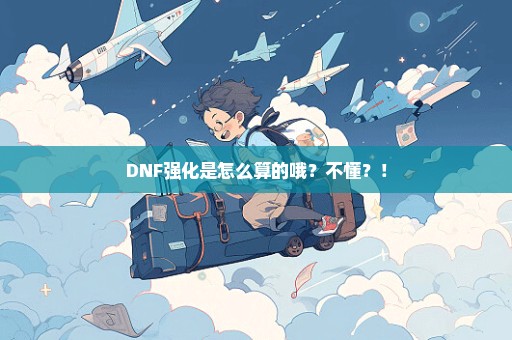 DNF强化是怎么算的哦？不懂？！