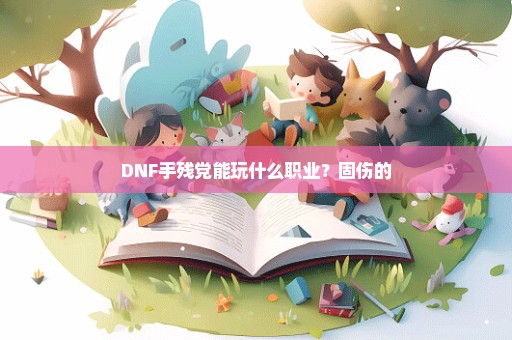 DNF手残党能玩什么职业？固伤的