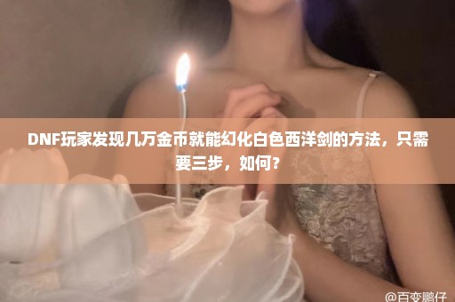 DNF玩家发现几万金币就能幻化白色西洋剑的方法，只需要三步，如何？