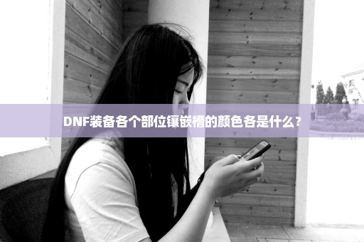 DNF装备各个部位镶嵌槽的颜色各是什么？