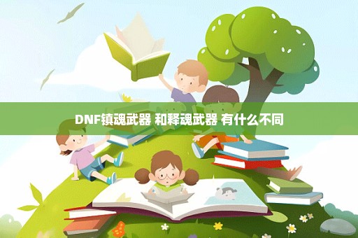 DNF镇魂武器 和释魂武器 有什么不同